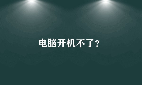 电脑开机不了？