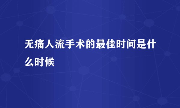 无痛人流手术的最佳时间是什么时候