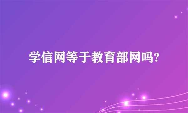 学信网等于教育部网吗?