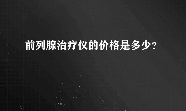 前列腺治疗仪的价格是多少？
