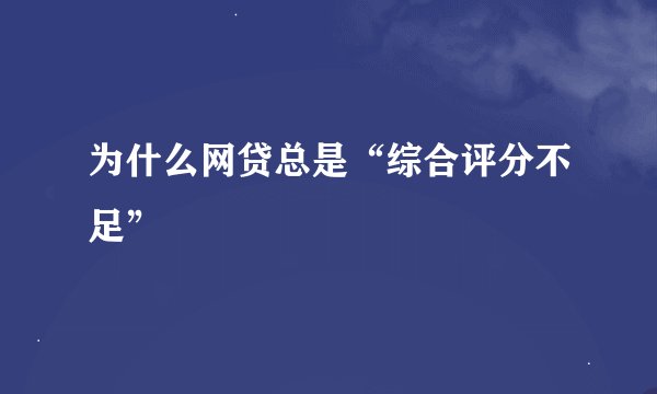 为什么网贷总是“综合评分不足”