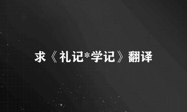 求《礼记*学记》翻译