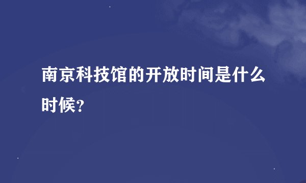 南京科技馆的开放时间是什么时候？