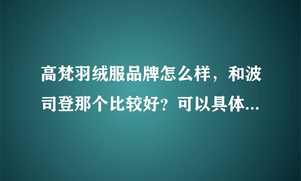 高梵羽绒服品牌怎么样，和波司登那个比较好？可以具体告知一下吗？