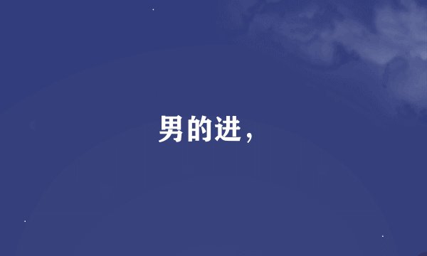 男的进，