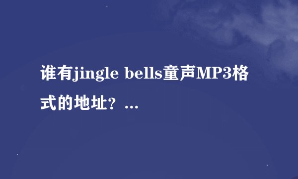 谁有jingle bells童声MP3格式的地址？拜托了各位 谢谢