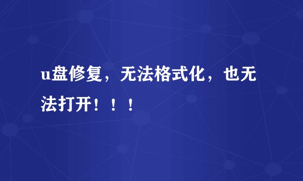 u盘修复，无法格式化，也无法打开！！！