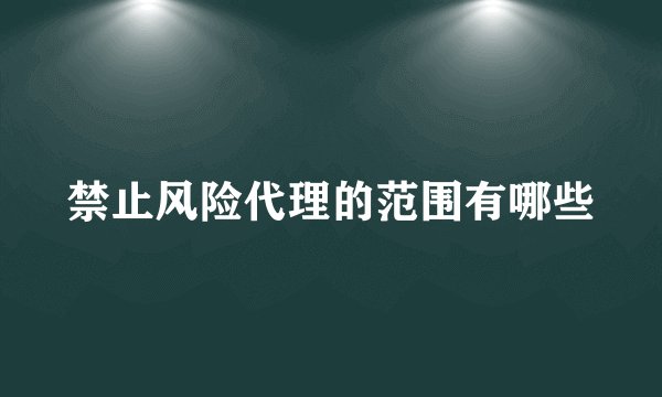 禁止风险代理的范围有哪些