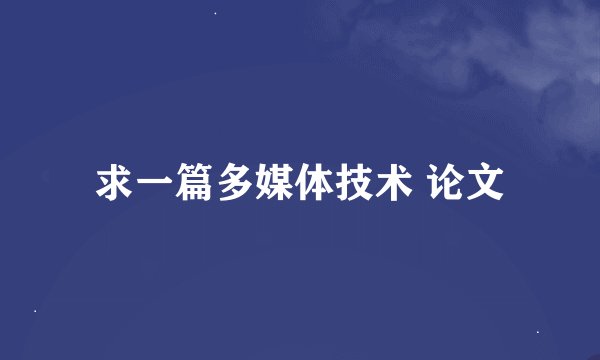 求一篇多媒体技术 论文