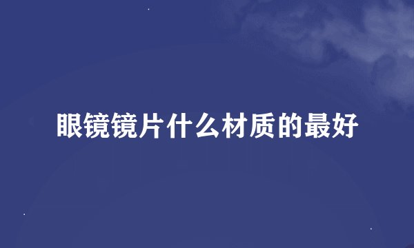 眼镜镜片什么材质的最好