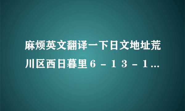 麻烦英文翻译一下日文地址荒川区西日暮里６－１３－１３パパス＆ママス１Ｆ