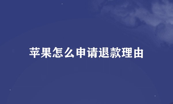 苹果怎么申请退款理由