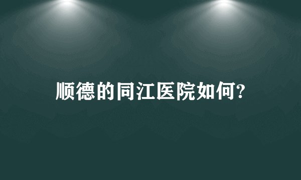 顺德的同江医院如何?