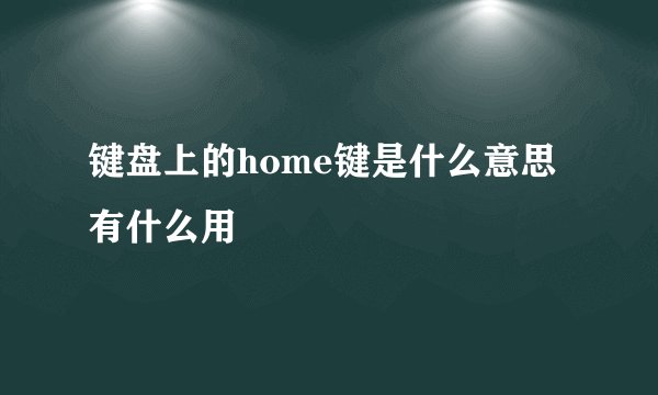 键盘上的home键是什么意思 有什么用