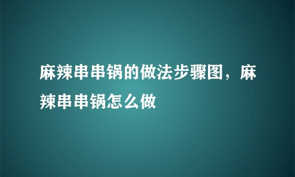 麻辣串串锅的做法步骤图，麻辣串串锅怎么做