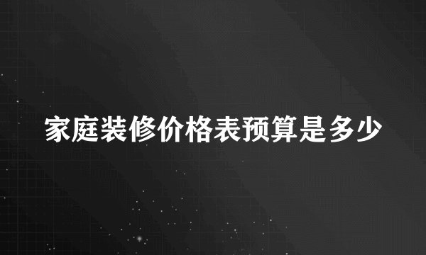 家庭装修价格表预算是多少