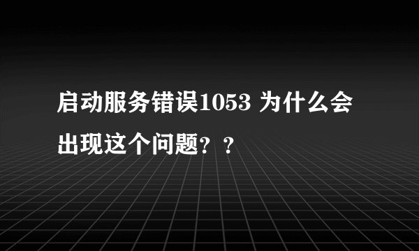 启动服务错误1053 为什么会出现这个问题？？