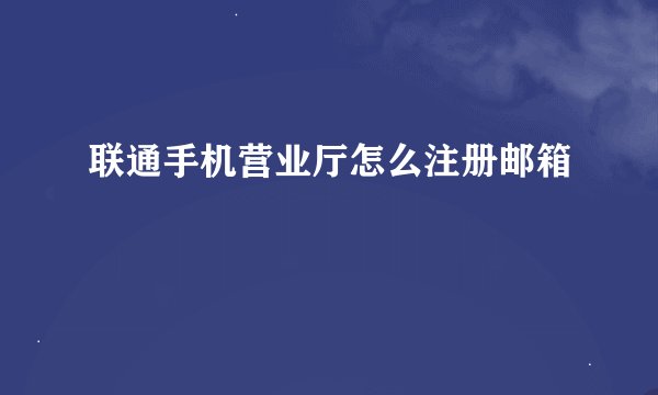联通手机营业厅怎么注册邮箱