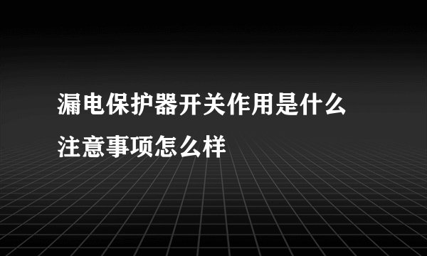 漏电保护器开关作用是什么 注意事项怎么样