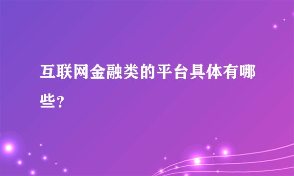 互联网金融类的平台具体有哪些？