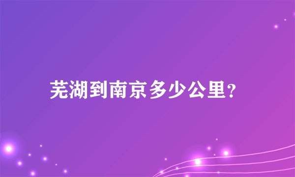 芜湖到南京多少公里？