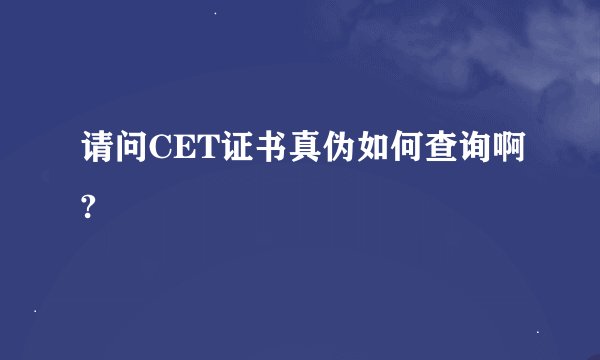 请问CET证书真伪如何查询啊?