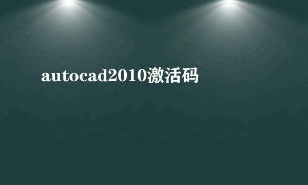 autocad2010激活码