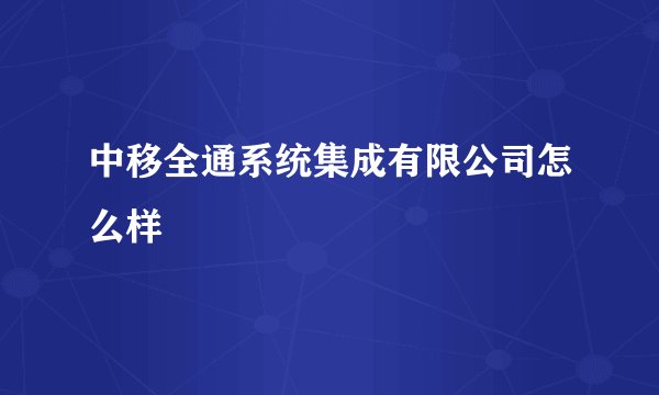 中移全通系统集成有限公司怎么样