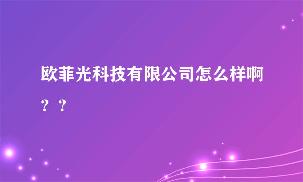 欧菲光科技有限公司怎么样啊？？