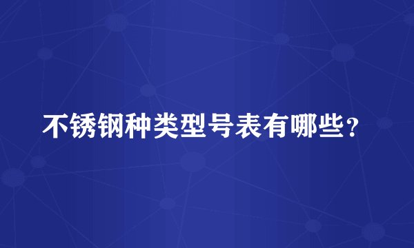 不锈钢种类型号表有哪些？