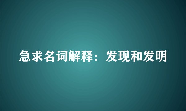 急求名词解释：发现和发明