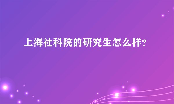 上海社科院的研究生怎么样？