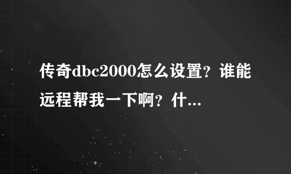 传奇dbc2000怎么设置？谁能远程帮我一下啊？什么都不懂啊！
