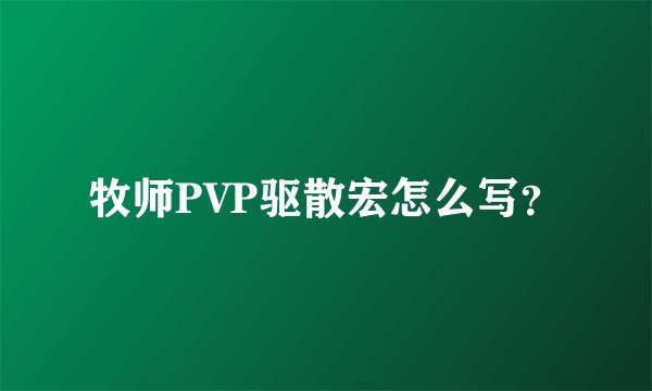 牧师PVP驱散宏怎么写？