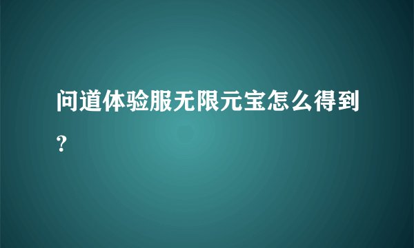 问道体验服无限元宝怎么得到？