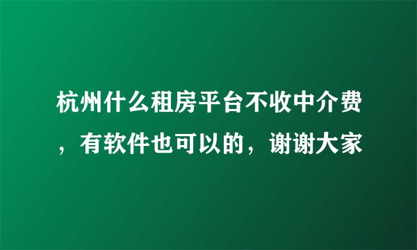 杭州什么租房平台不收中介费，有软件也可以的，谢谢大家