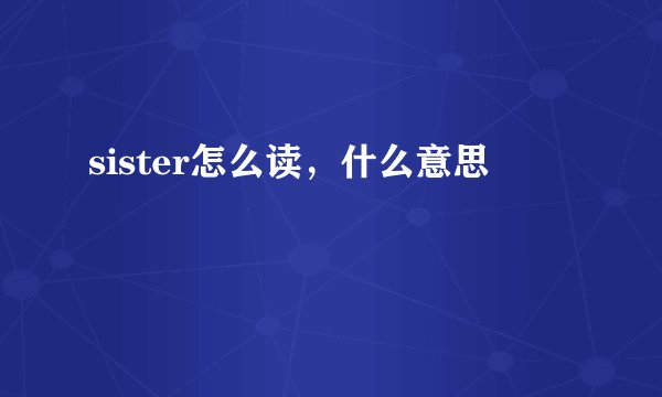 sister怎么读，什么意思
