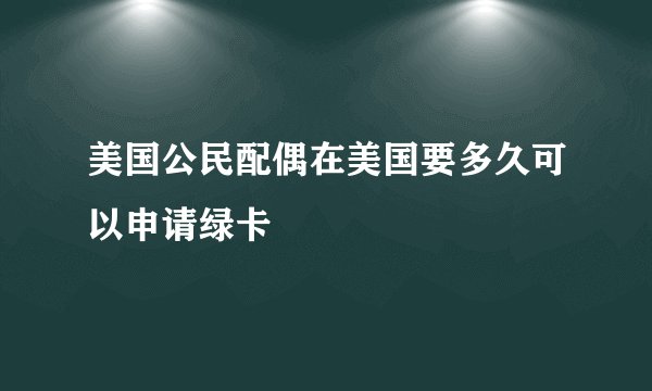 美国公民配偶在美国要多久可以申请绿卡