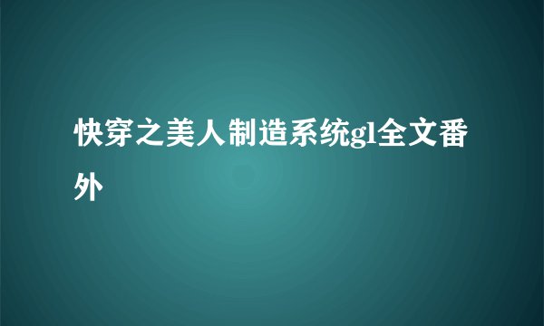 快穿之美人制造系统gl全文番外