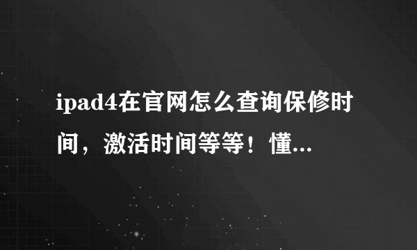 ipad4在官网怎么查询保修时间，激活时间等等！懂得的具体说下步骤