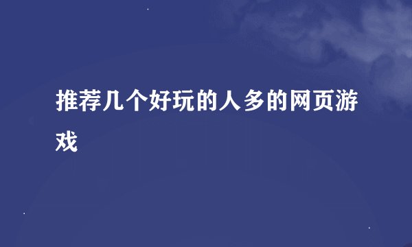 推荐几个好玩的人多的网页游戏