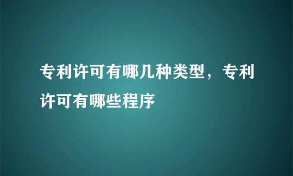 专利许可有哪几种类型，专利许可有哪些程序