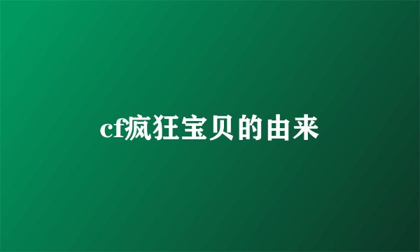 cf疯狂宝贝的由来