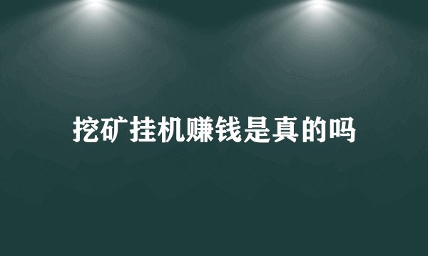 挖矿挂机赚钱是真的吗