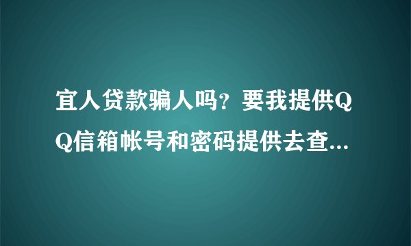 宜人贷款骗人吗？要我提供QQ信箱帐号和密码提供去查信用卡账单。