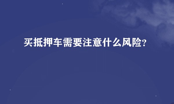 买抵押车需要注意什么风险？
