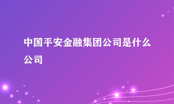 中国平安金融集团公司是什么公司