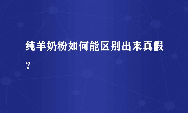 纯羊奶粉如何能区别出来真假？