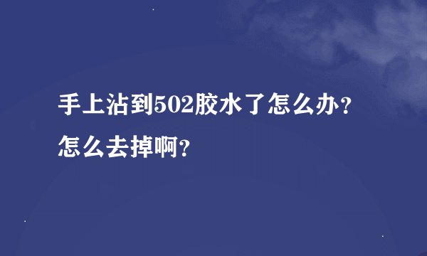 手上沾到502胶水了怎么办？怎么去掉啊？