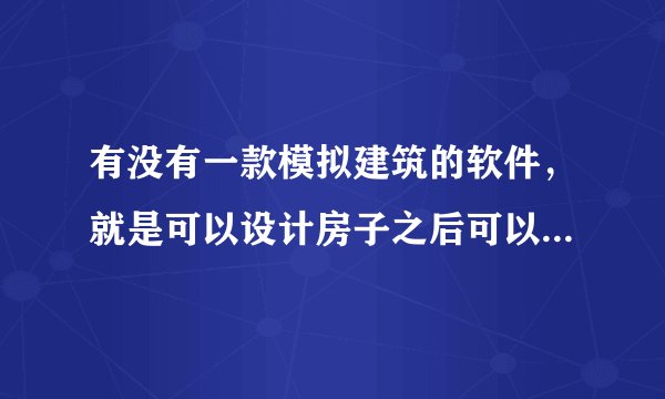 有没有一款模拟建筑的软件，就是可以设计房子之后可以看到效果的那种（不要游戏！不要游戏！）